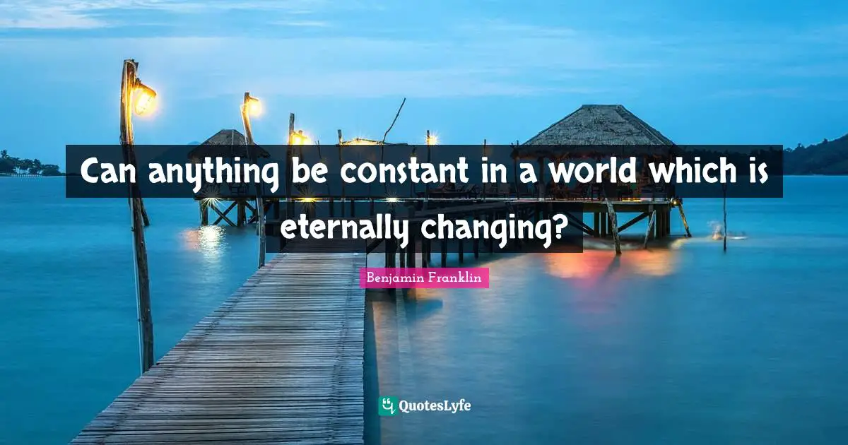 Miscellaneous Quotes: "Can anything be constant in a world which is eternally changing?"