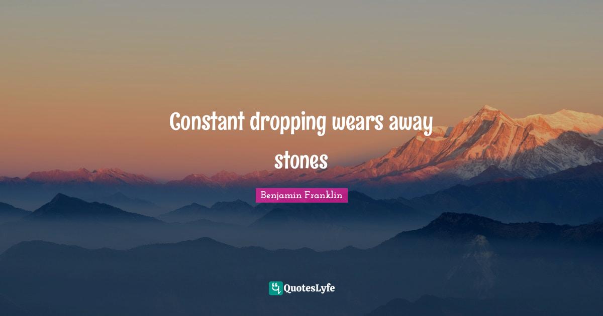 Constant dropping wears away stones