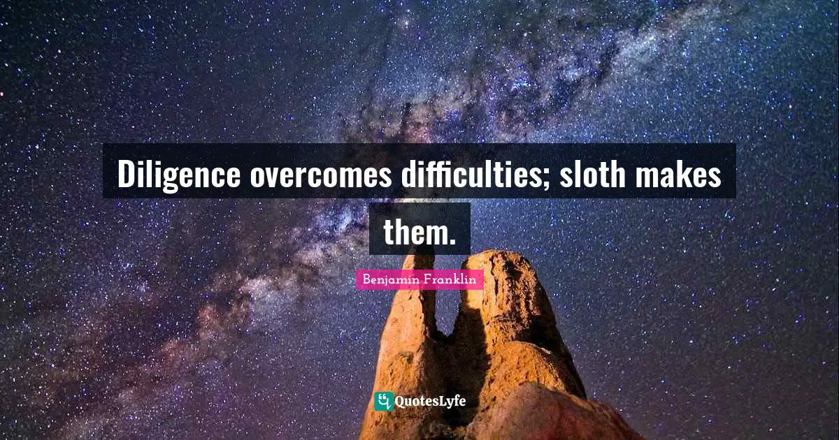 Sloth Quotes: "Diligence overcomes difficulties; sloth makes them."