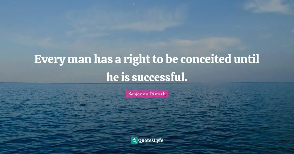 Every man has a right to be conceited until he is successful.