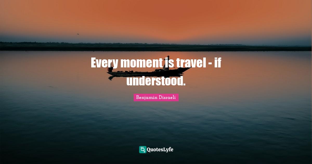 Every moment is travel - if understood.
