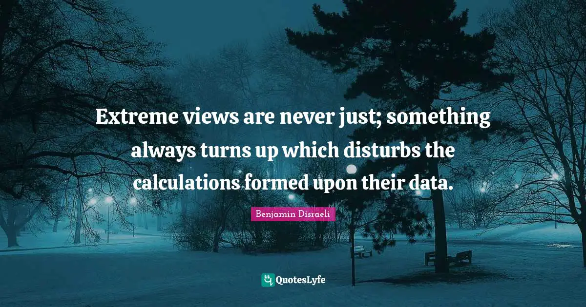Calculations Quotes: "Extreme views are never just; something always turns up which disturbs the calculations formed upon their data."