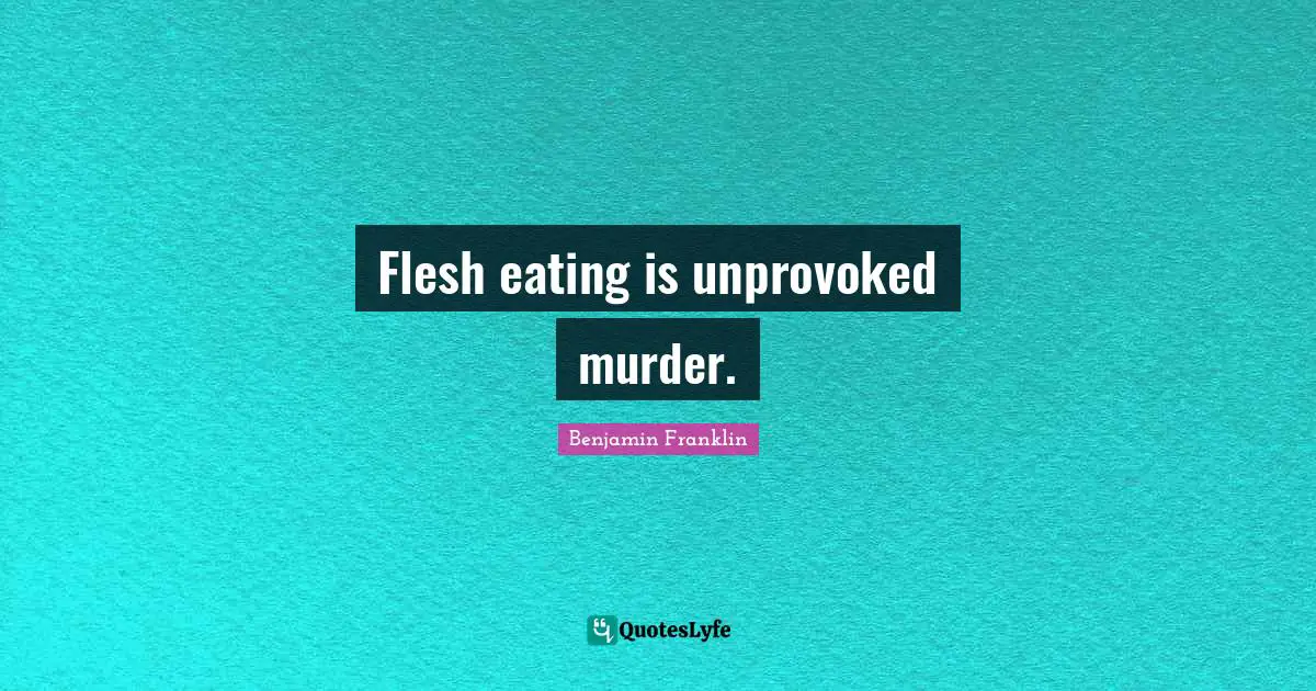 Eating Quotes: "Flesh eating is unprovoked murder."