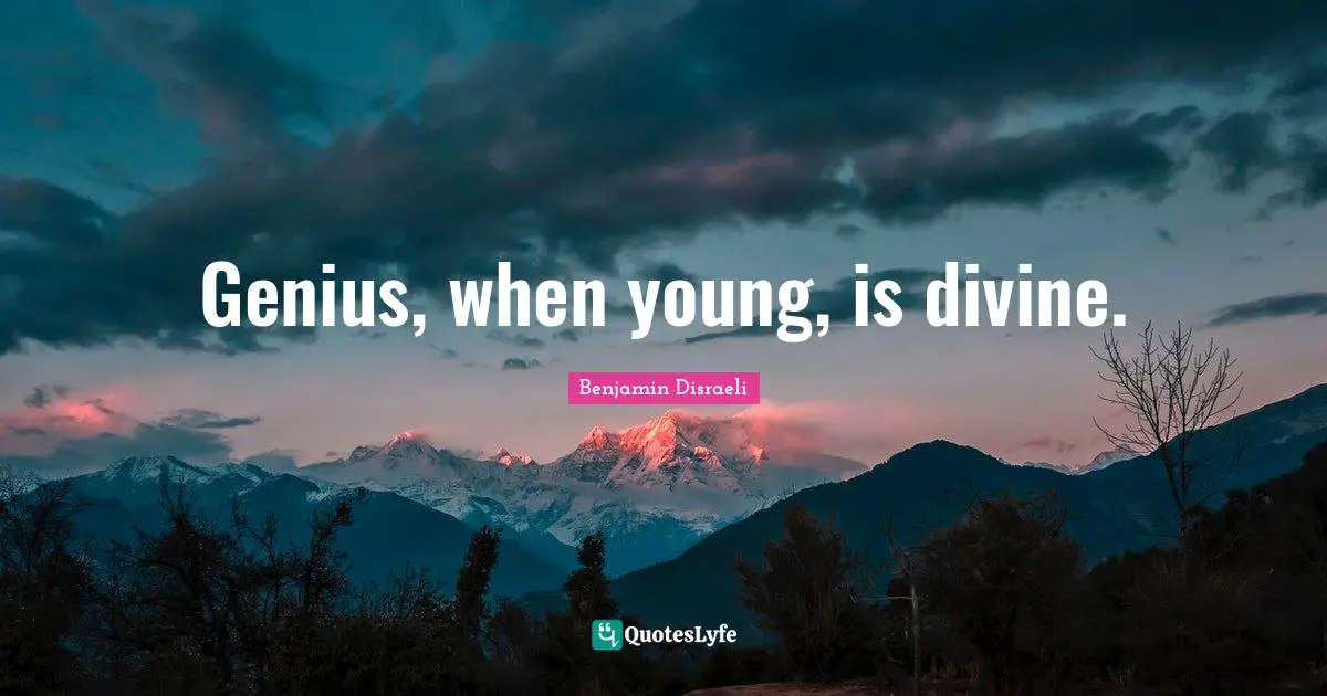Genius, when young, is divine.
