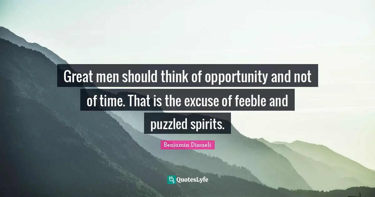 Great men should think of opportunity and not of time. That is the excuse of feeble and puzzled spirits.