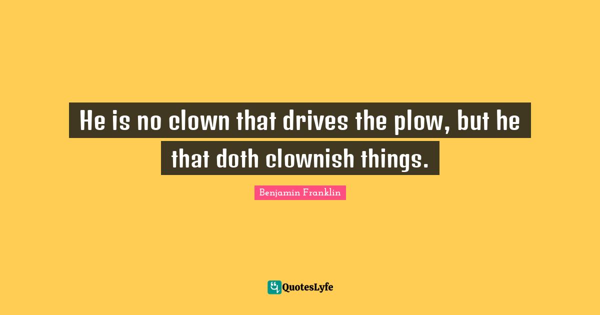 He is no clown that drives the plow, but he that doth clownish things.