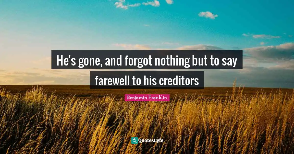 He's gone, and forgot nothing but to say farewell to his creditors