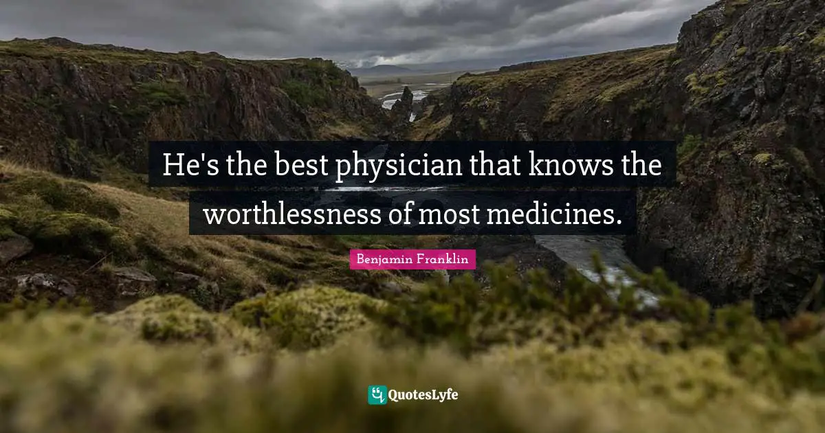 He's the best physician that knows the worthlessness of most medicines.