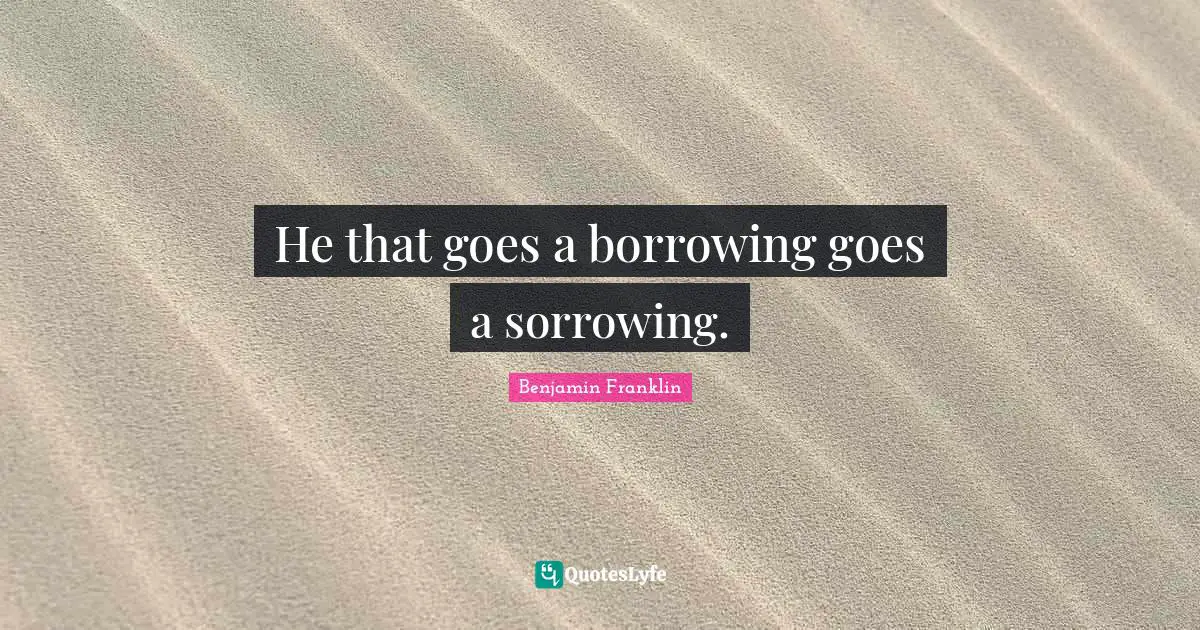 Founding Quotes: "He that goes a borrowing goes a sorrowing."