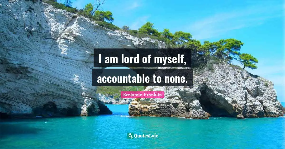 I am lord of myself, accountable to none.
