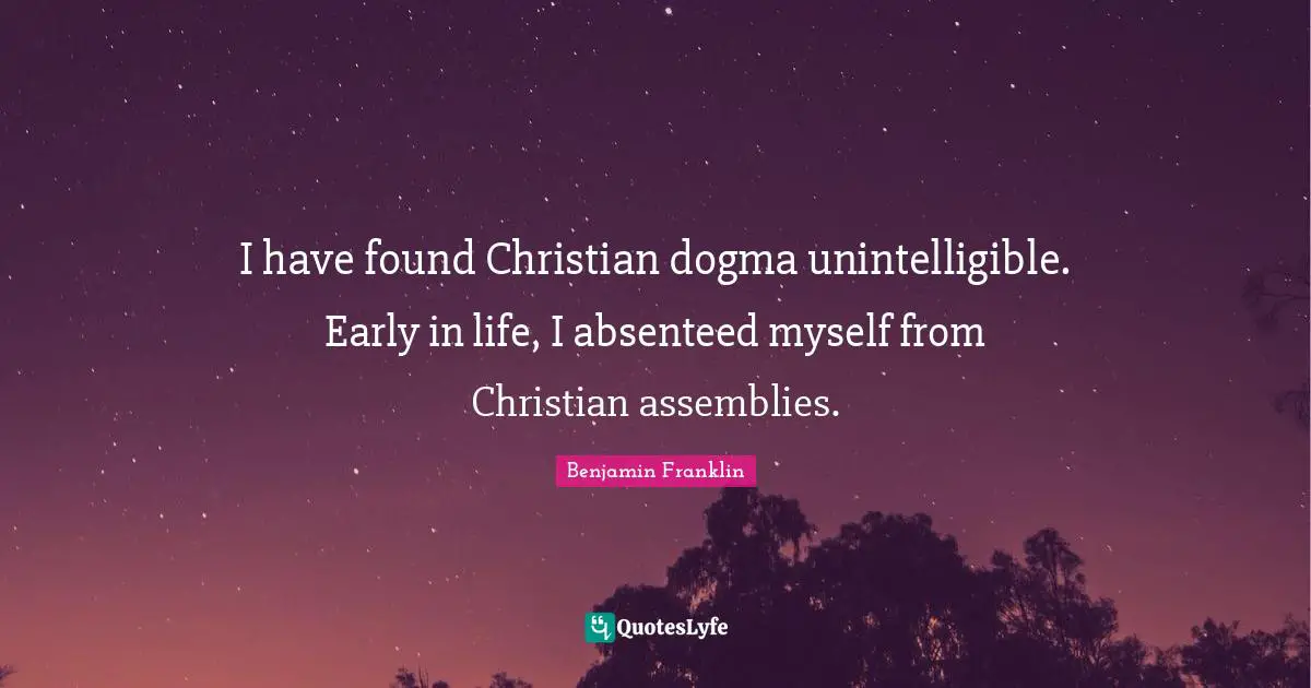 Dogma Quotes: "I have found Christian dogma unintelligible. Early in life, I absenteed myself from Christian assemblies."