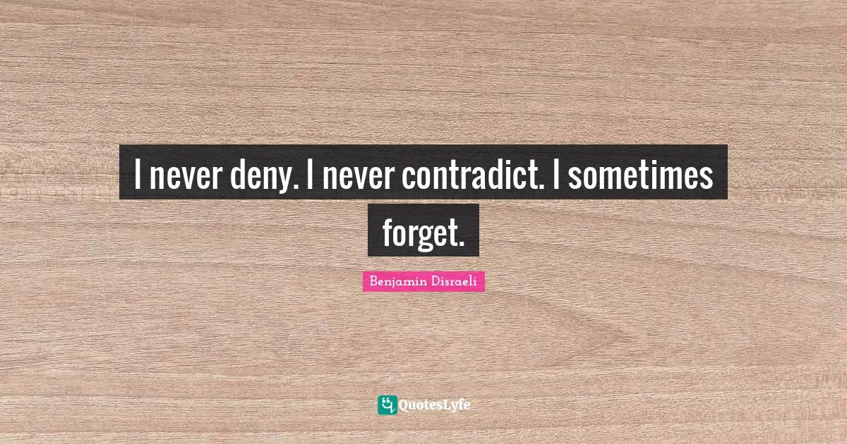 I never deny. I never contradict. I sometimes forget.