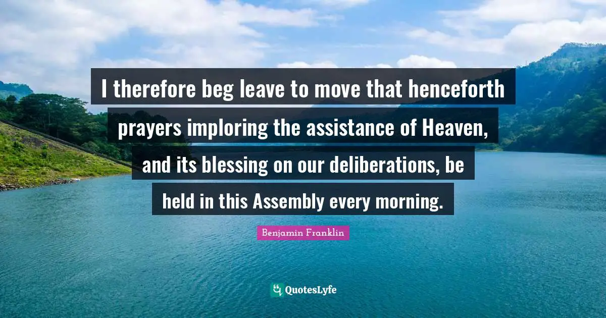 Assembly Quotes: "I therefore beg leave to move that henceforth prayers imploring the assistance of Heaven, and its blessing on our deliberations, be held in this Assembly every morning."