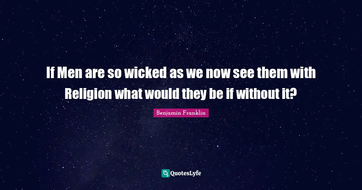 If Men are so wicked as we now see them with Religion what would they be if without it?