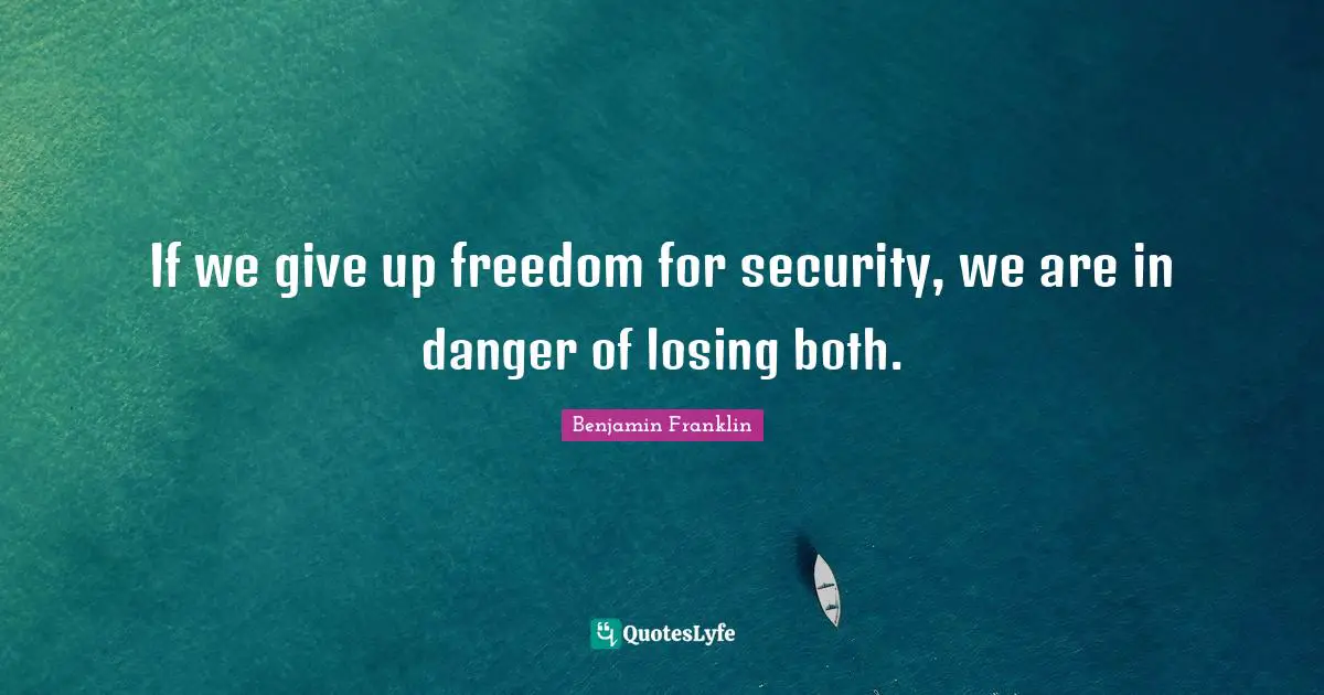If we give up freedom for security, we are in danger of losing both.