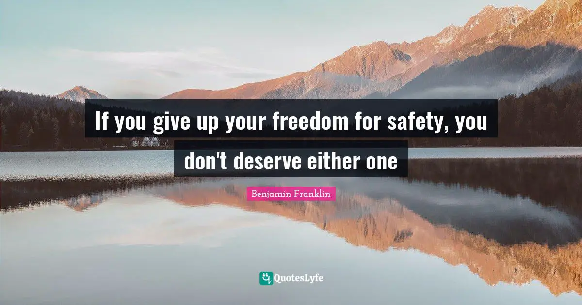 If you give up your freedom for safety, you don't deserve either one