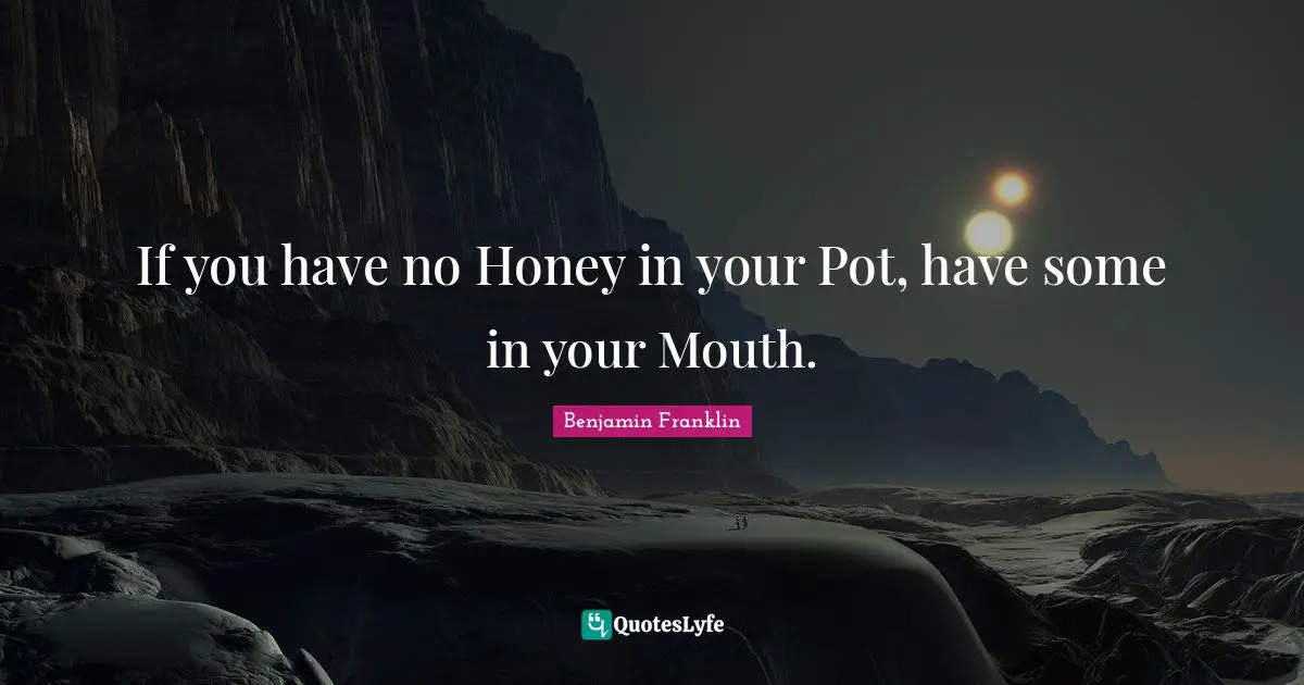 Pot Quotes: "If you have no Honey in your Pot, have some in your Mouth."