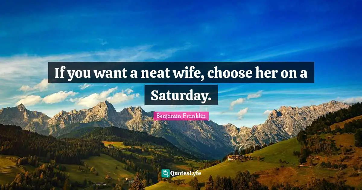 If you want a neat wife, choose her on a Saturday.