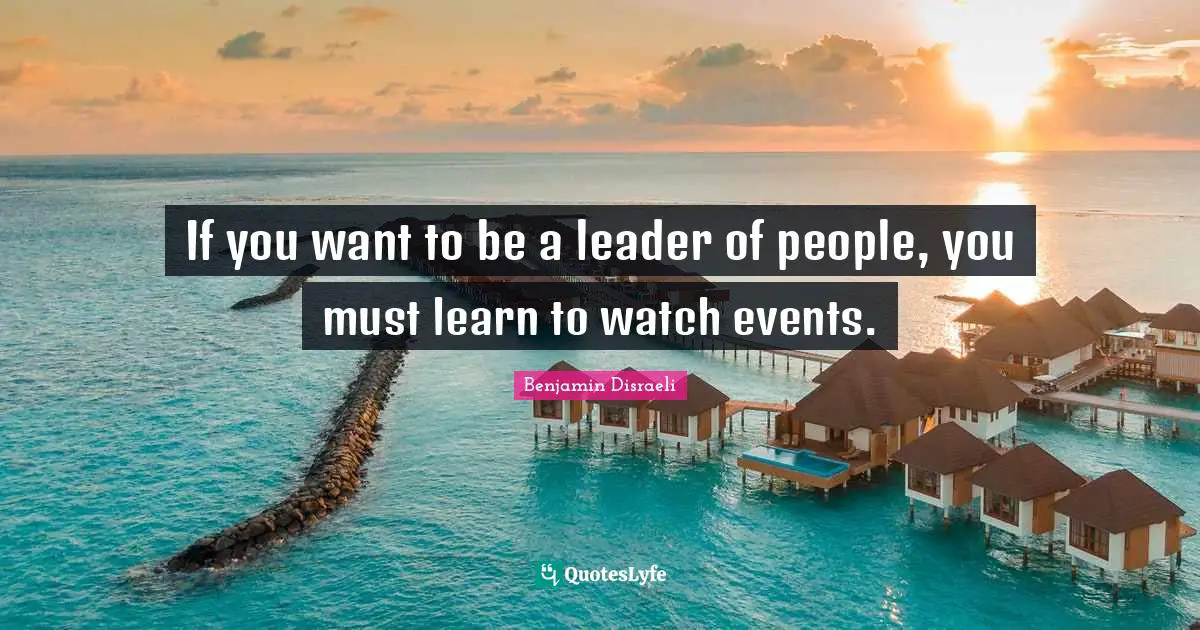 If you want to be a leader of people, you must learn to watch events.
