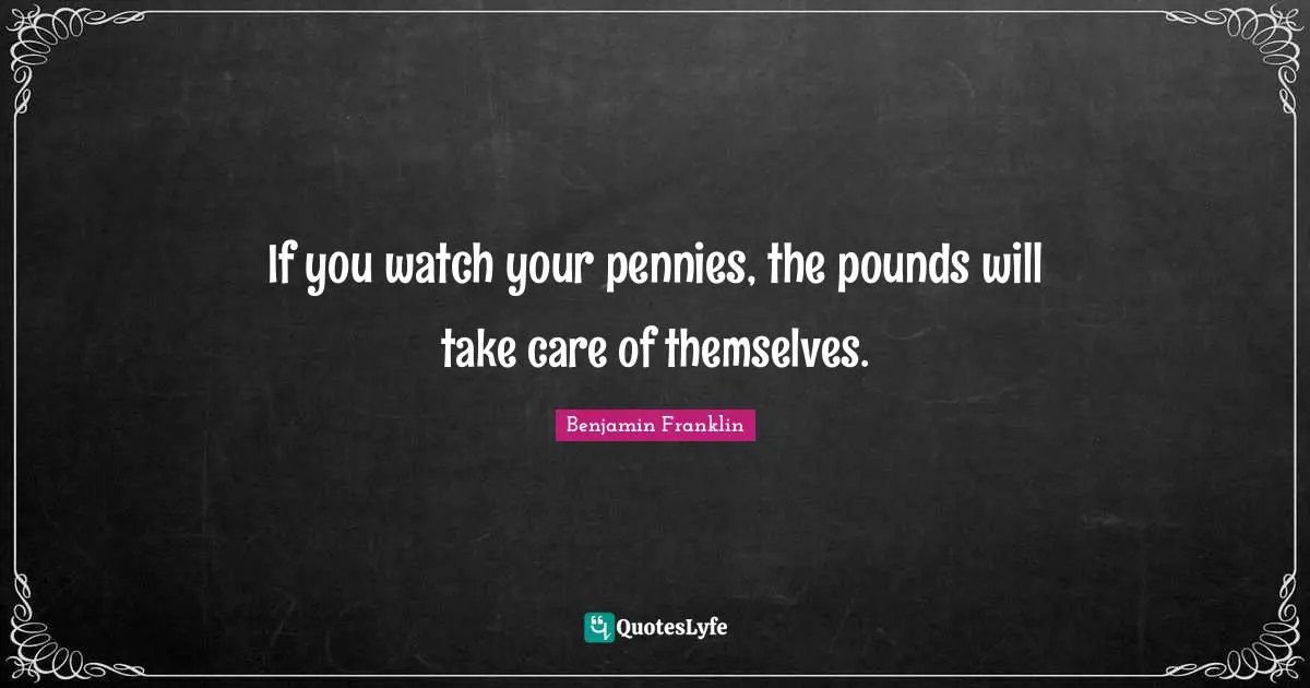 Pounds Quotes: "If you watch your pennies, the pounds will take care of themselves."