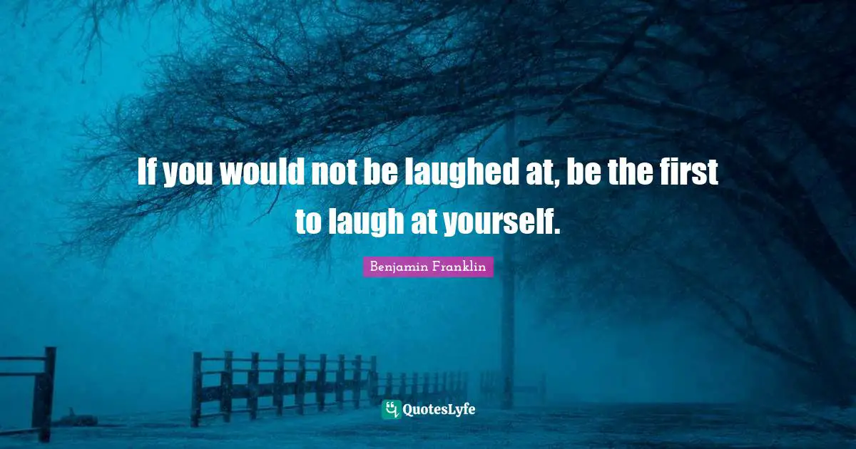 If you would not be laughed at, be the first to laugh at yourself.