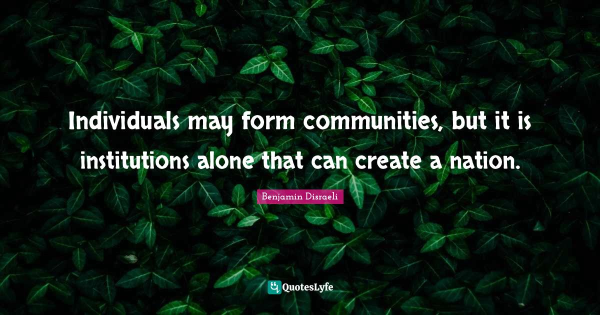 Individuals may form communities, but it is institutions alone that ca