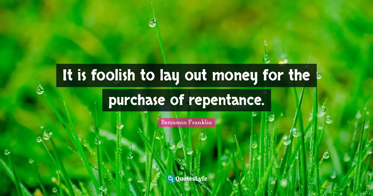 It is foolish to lay out money for the purchase of repentance.