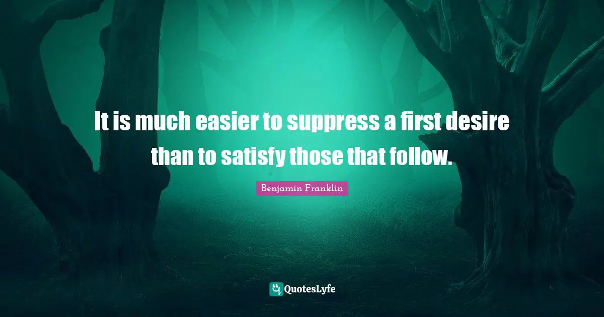 It is much easier to suppress a first desire than to satisfy those that follow.