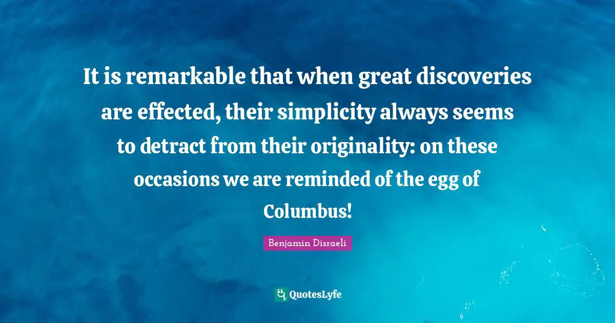 It is remarkable that when great discoveries are effected, their simplicity always seems to detract from their originality: on these occasions we are reminded of the egg of Columbus!