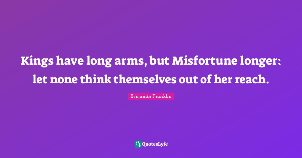 Kings have long arms, but Misfortune longer: let none think themselves out of her reach.