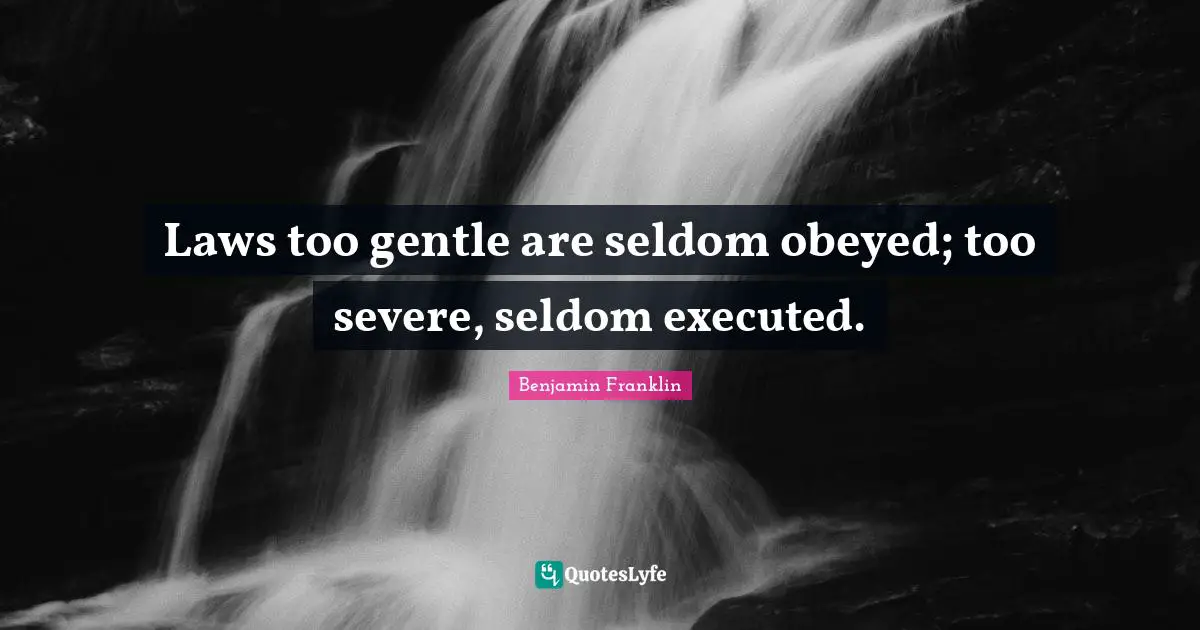 Laws too gentle are seldom obeyed; too severe, seldom executed.