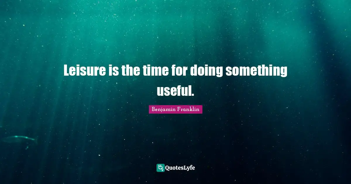 Leisure is the time for doing something useful.