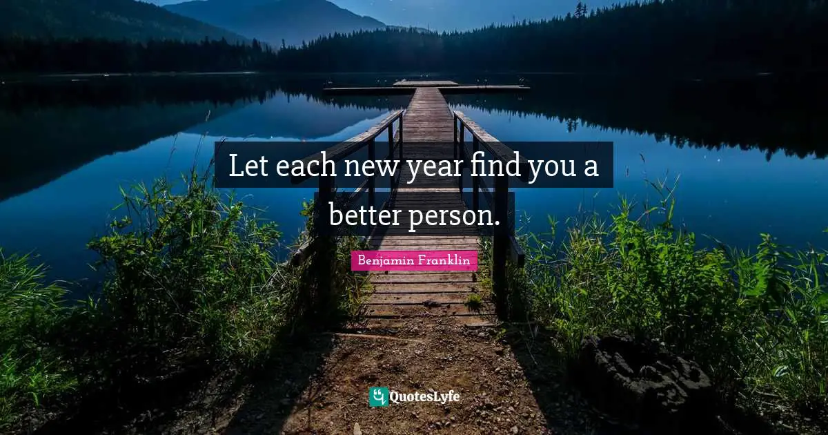 New Year Quotes: "Let each new year find you a better person."