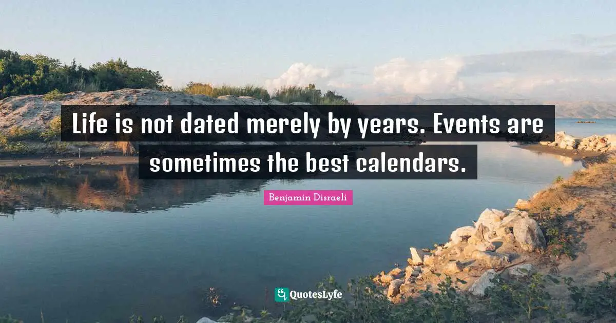 Calendars Quotes: "Life is not dated merely by years. Events are sometimes the best calendars."