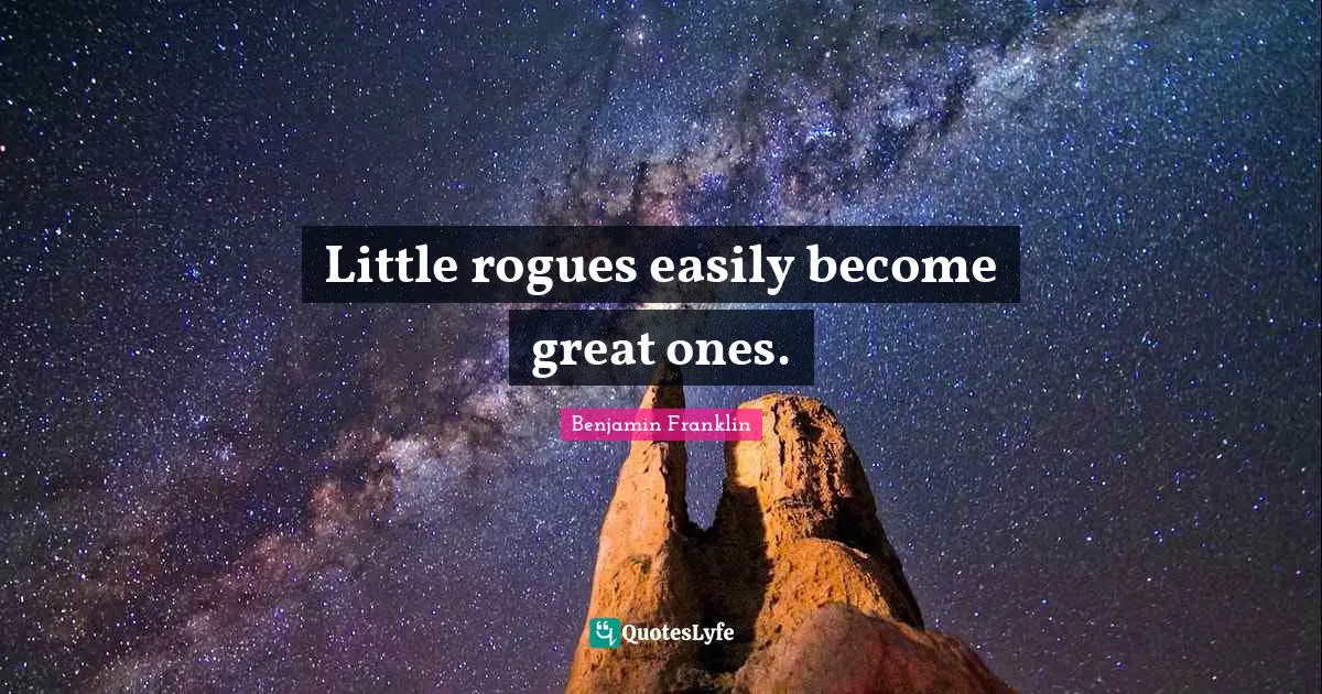 Little rogues easily become great ones.