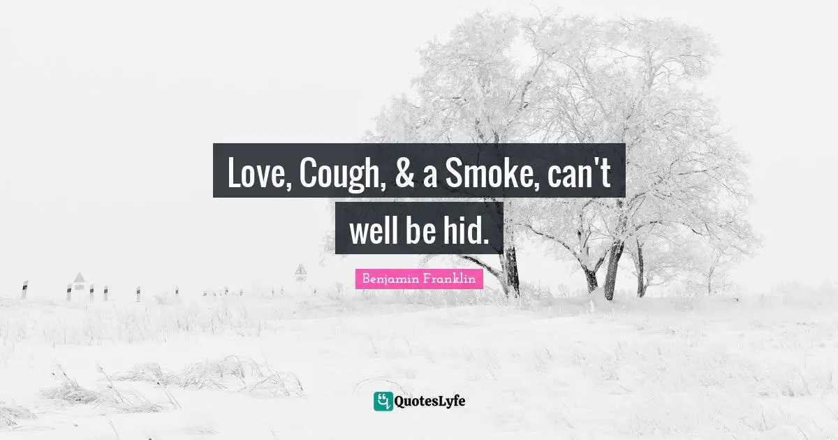 Love, Cough, & a Smoke, can't well be hid.
