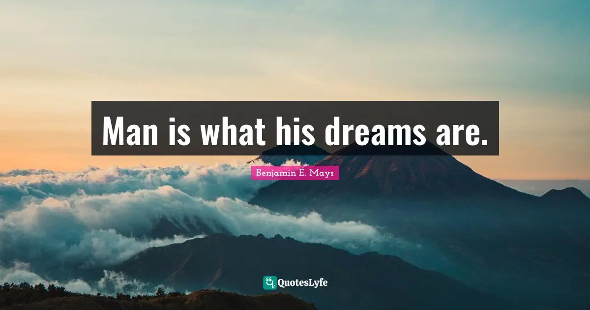 Benjamin E. Mays Quotes: "Man is what his dreams are."
