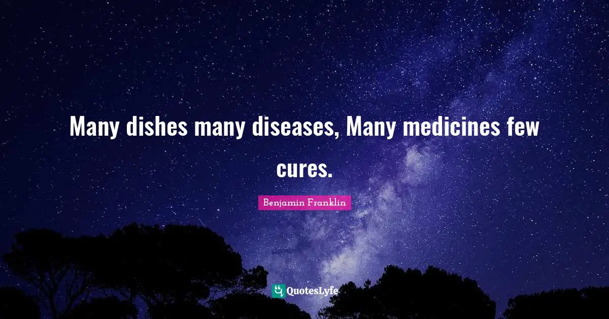 Many dishes many diseases, Many medicines few cures.
