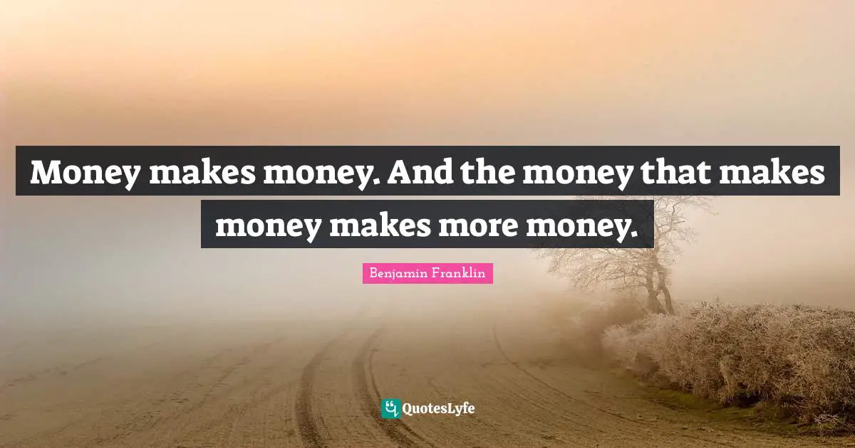 Money makes money. And the money that makes money makes more money.