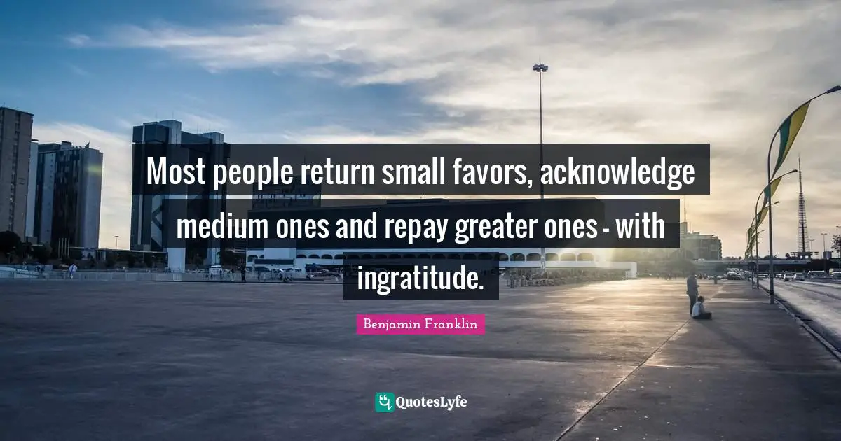 Ingratitude Quotes: "Most people return small favors, acknowledge medium ones and repay greater ones - with ingratitude."