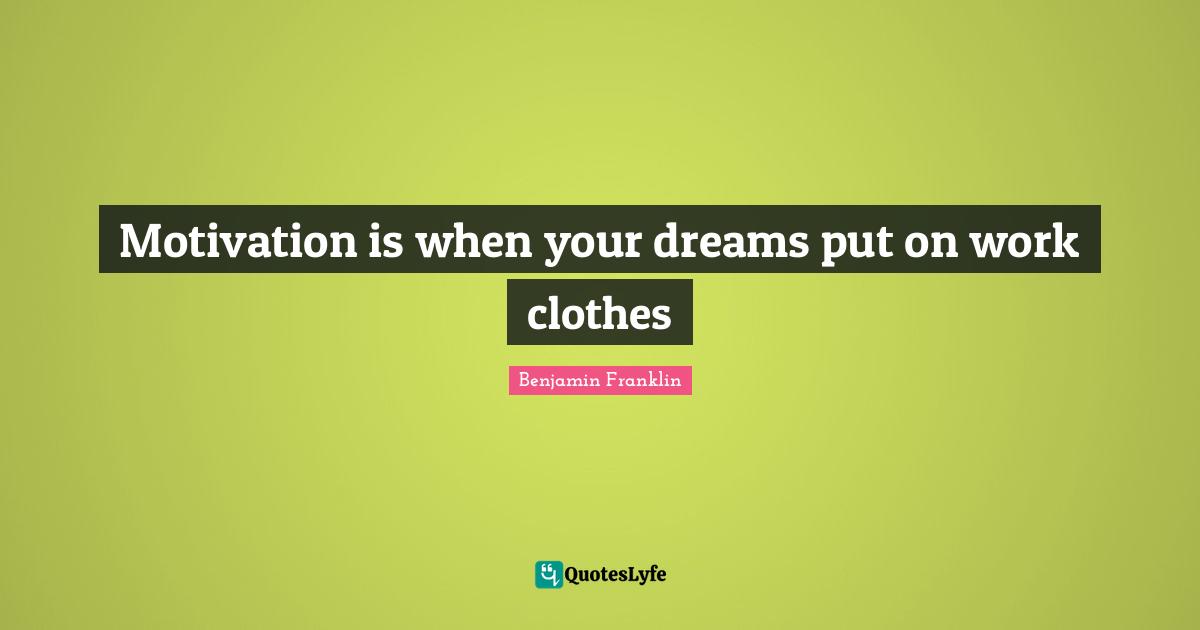 Motivation is when your dreams put on work clothes