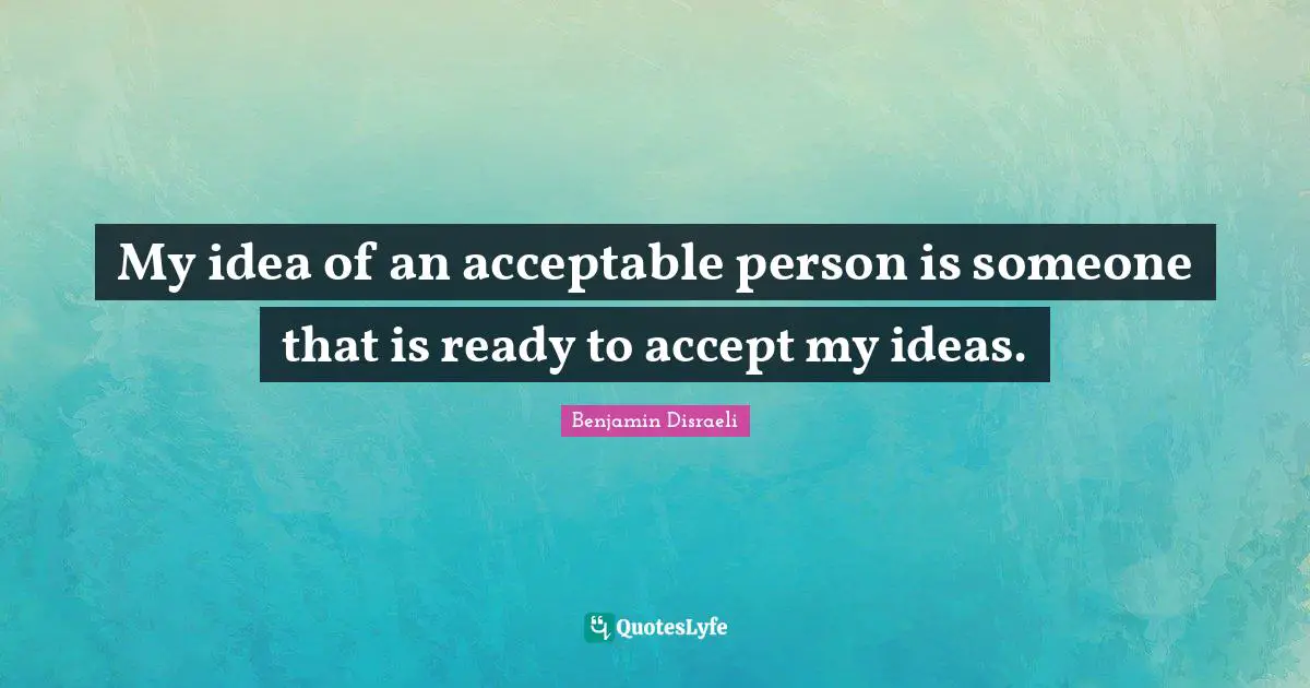 My idea of an acceptable person is someone that is ready to accept my ideas.