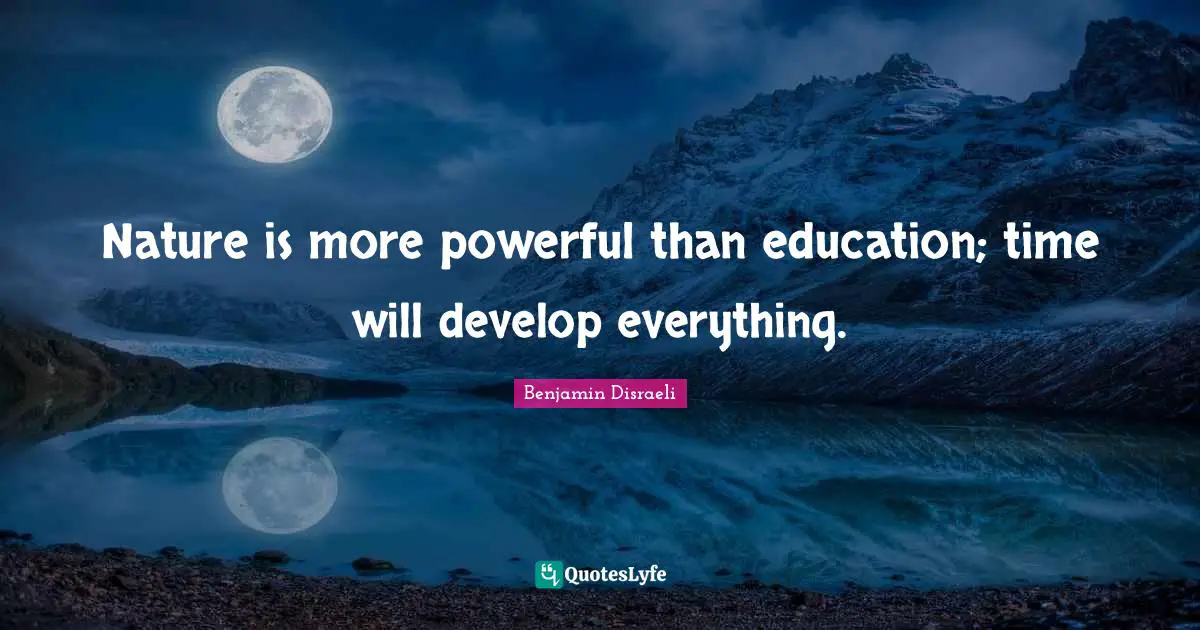 Nature is more powerful than education; time will develop everything.