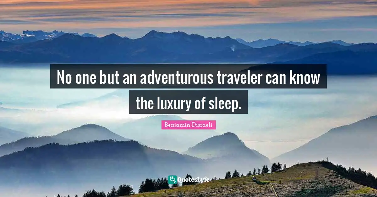 No one but an adventurous traveler can know the luxury of sleep.