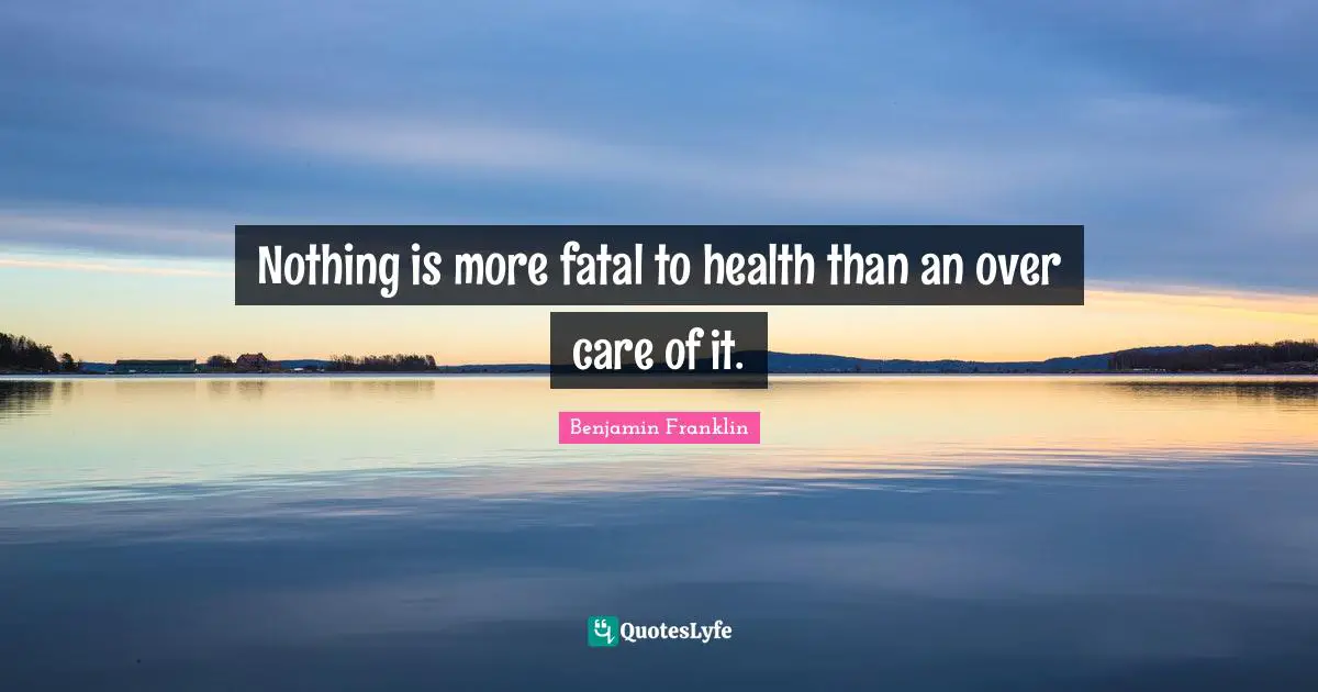 Nothing is more fatal to health than an over care of it.