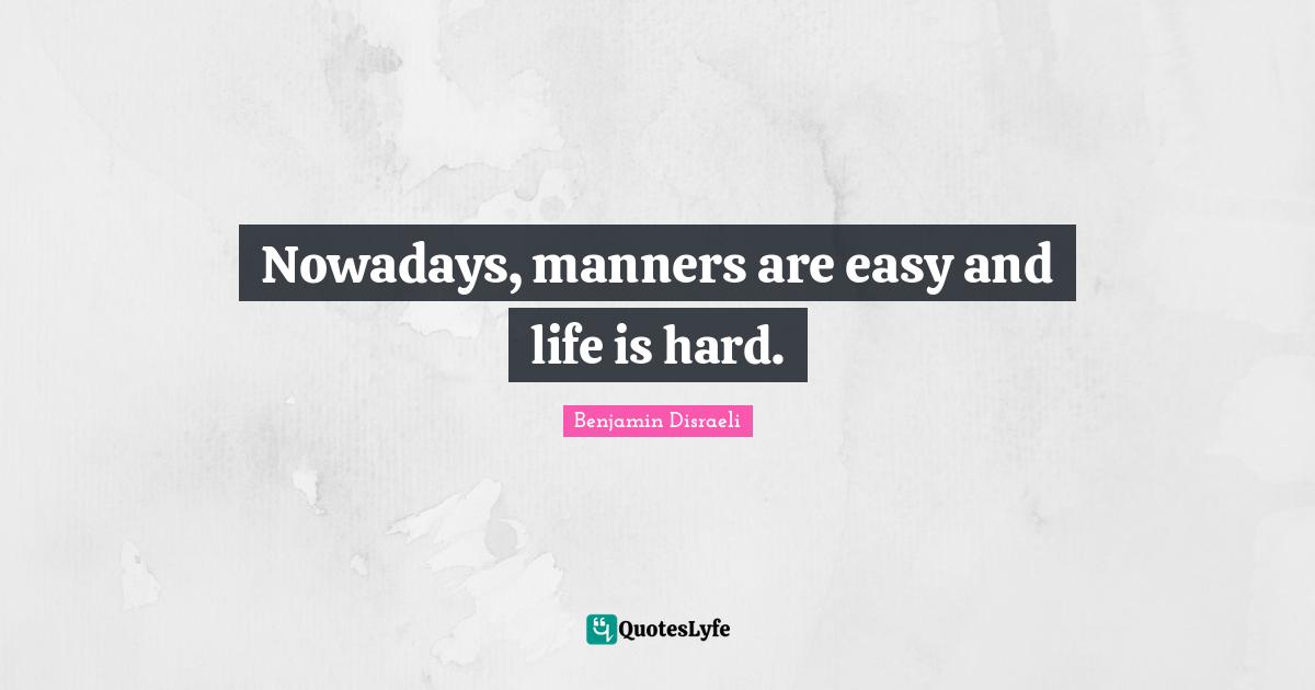 Life Is Hard Quotes: "Nowadays, manners are easy and life is hard."