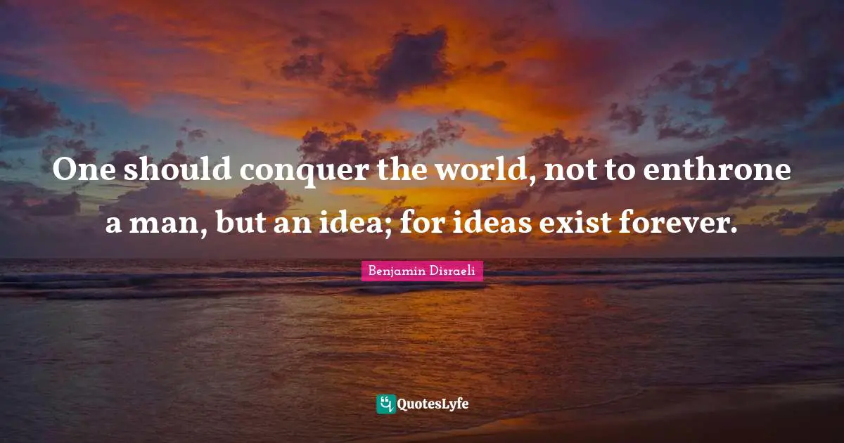 Conquer The World Quotes: "One should conquer the world, not to enthrone a man, but an idea; for ideas exist forever."