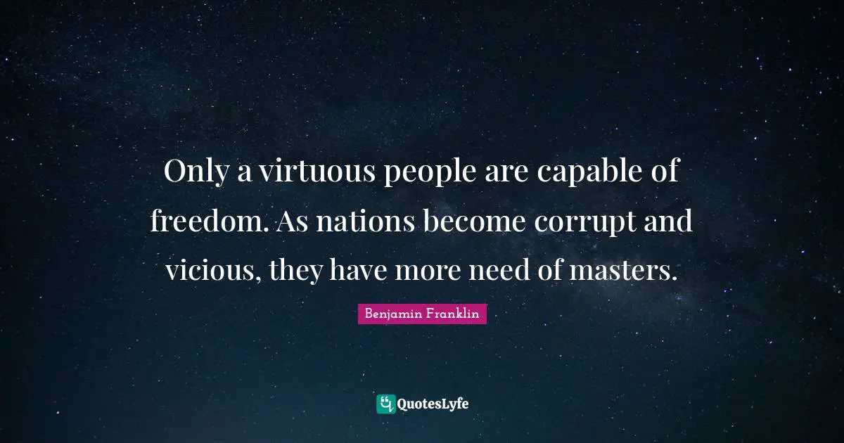 Vicious Quotes: "Only a virtuous people are capable of freedom. As nations become corrupt and vicious, they have more need of masters."