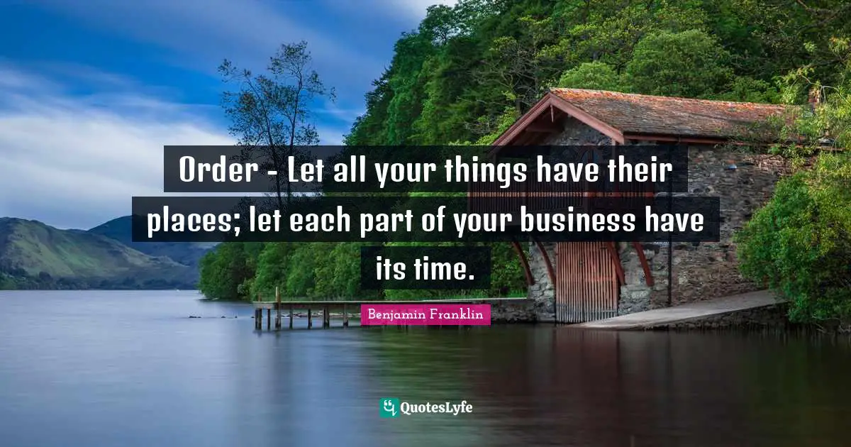 Dullness Quotes: "Order - Let all your things have their places; let each part of your business have its time."