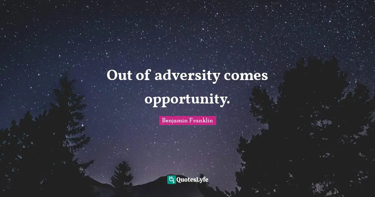 Out of adversity comes opportunity.